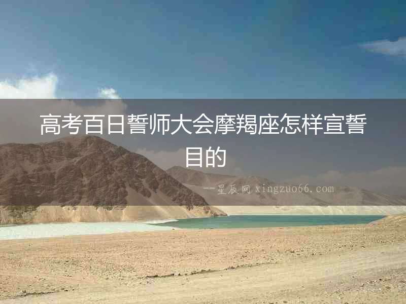 高考百日誓師大會(huì)摩羯座怎樣宣誓目的