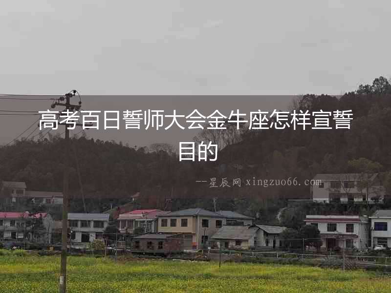 高考百日誓師大會(huì)金牛座怎樣宣誓目的