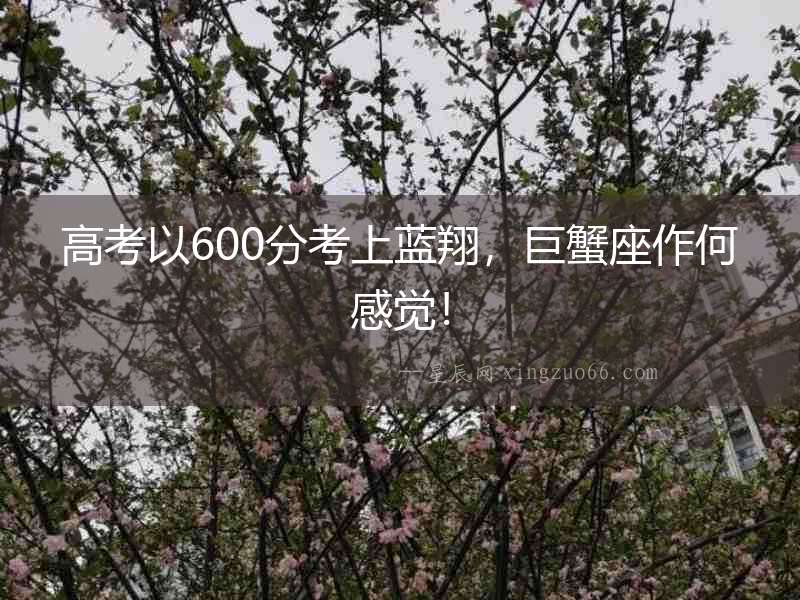 高考以600分考上藍翔，巨蟹座作何感覺！