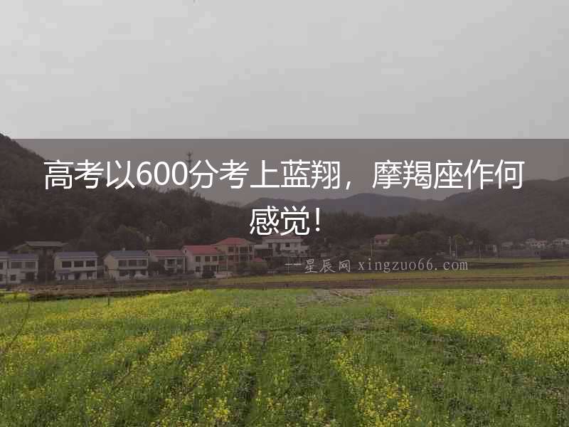 高考以600分考上藍(lán)翔，摩羯座作何感覺！