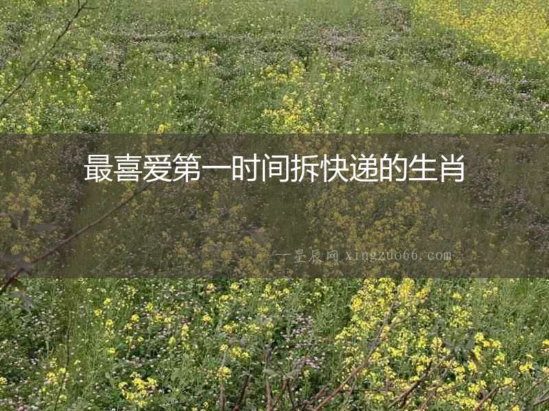 最喜愛第一時(shí)間拆快遞的生肖