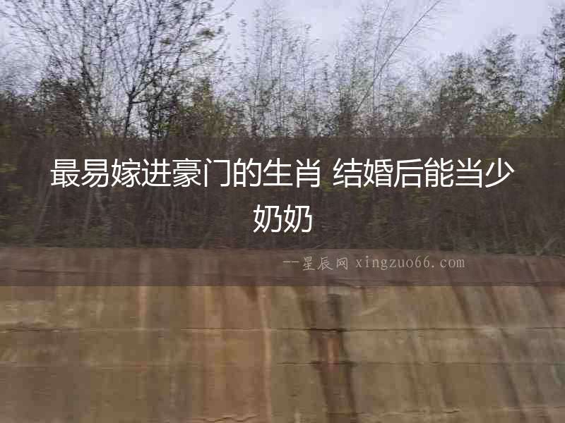 最易嫁進豪門的生肖 結(jié)婚后能當少奶奶
