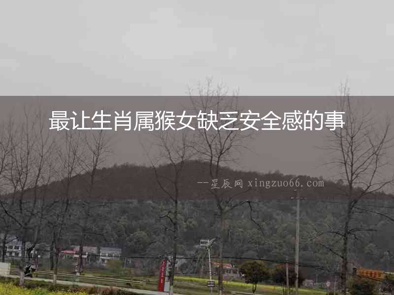 最讓生肖屬猴女缺乏安全感的事