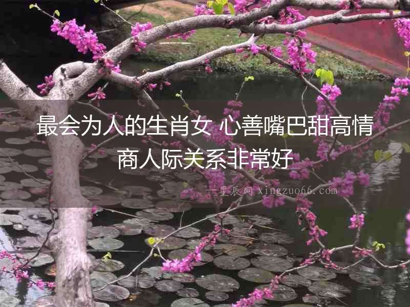 最會為人的生肖女 心善嘴巴甜高情商人際關系非常好