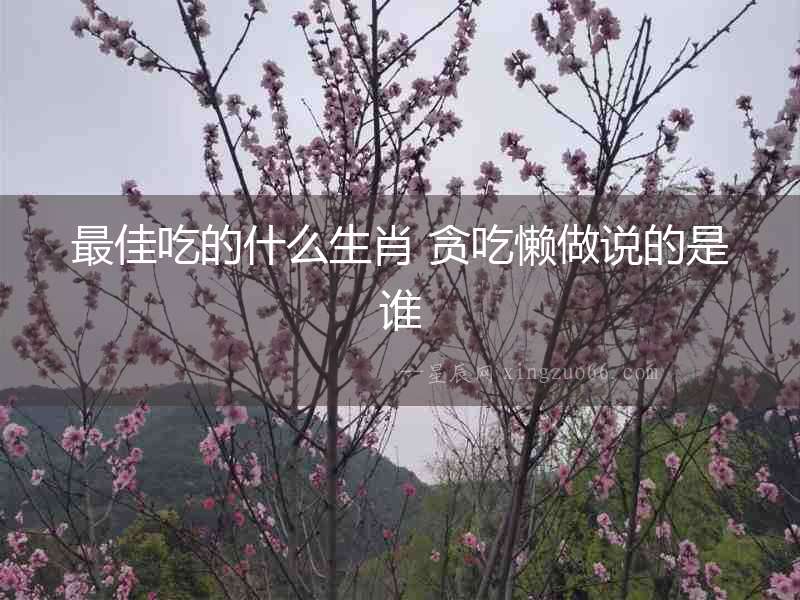 最佳吃的什么生肖 貪吃懶做說的是誰