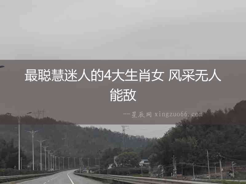 最聰慧迷人的4大生肖女 風(fēng)采無人能敵