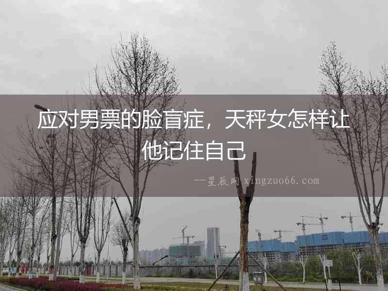 應對男票的臉盲癥，天秤女怎樣讓他記住自己
