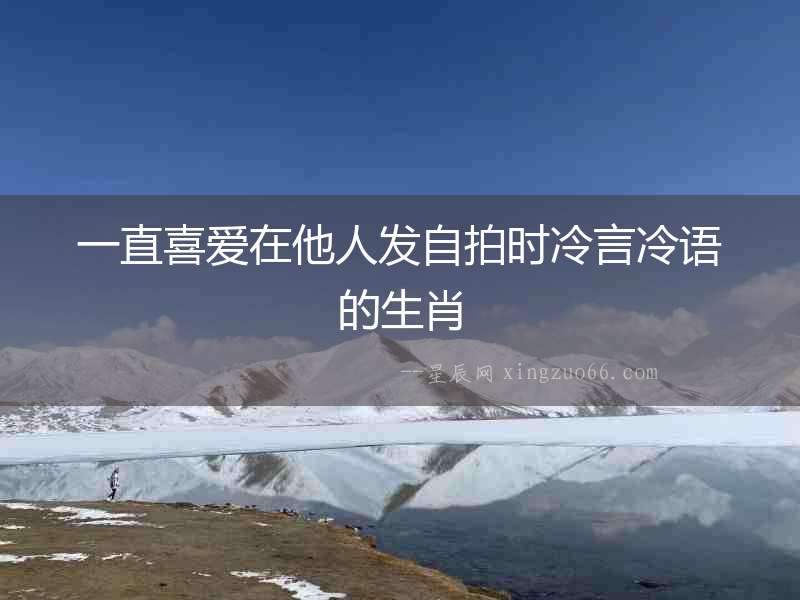 一直喜愛在他人發(fā)自拍時(shí)冷言冷語的生肖