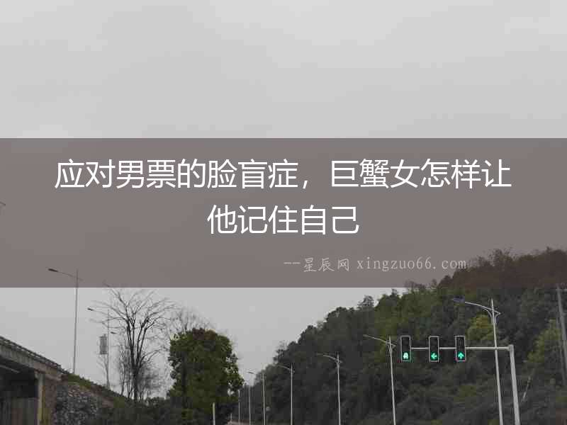 應對男票的臉盲癥，巨蟹女怎樣讓他記住自己