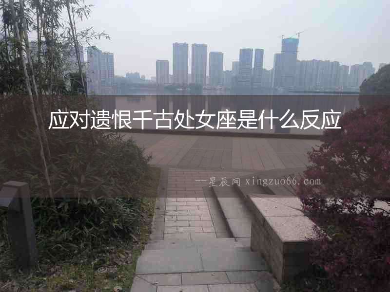 應(yīng)對遺恨千古處女座是什么反應(yīng)