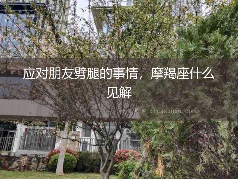 應(yīng)對(duì)朋友劈腿的事情，摩羯座什么見解