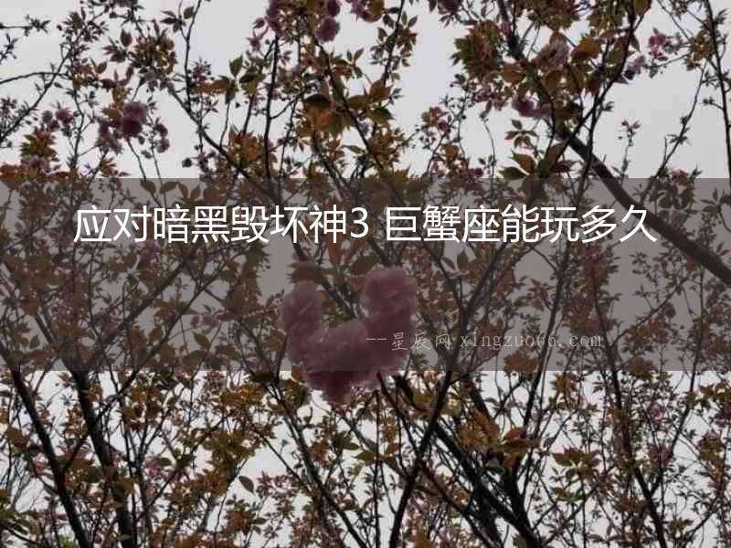 應(yīng)對(duì)暗黑毀壞神3 巨蟹座能玩多久