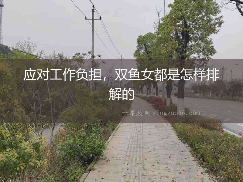應對工作負擔，雙魚女都是怎樣排解的