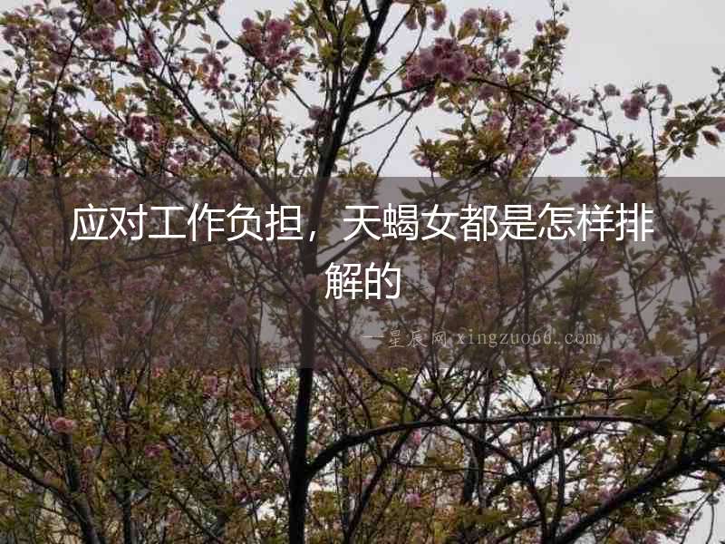 應對工作負擔，天蝎女都是怎樣排解的