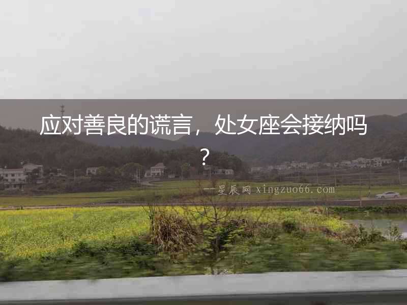 應(yīng)對善良的謊言，處女座會接納嗎？