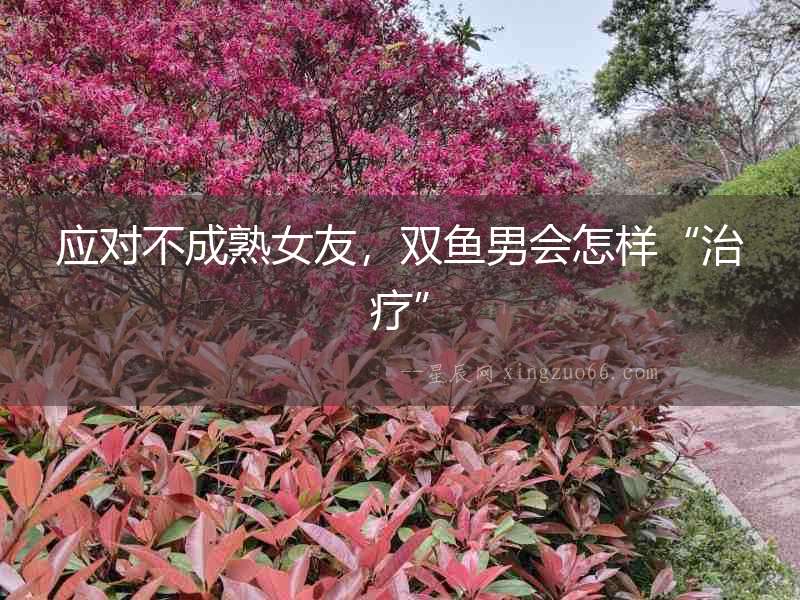 應對不成熟女友，雙魚男會怎樣“治療”
