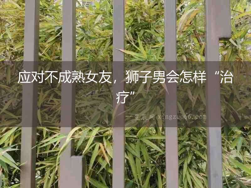 應(yīng)對(duì)不成熟女友，獅子男會(huì)怎樣“治療”
