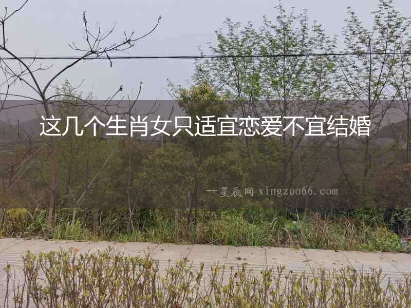 這幾個生肖女只適宜戀愛不宜結婚