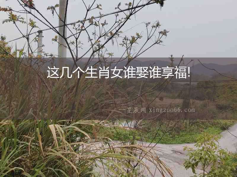 這幾個(gè)生肖女誰娶誰享福!