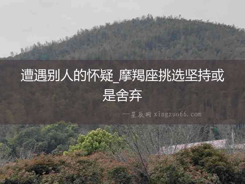 遭遇別人的懷疑_摩羯座挑選堅持或是舍棄