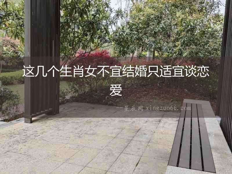 這幾個生肖女不宜結(jié)婚只適宜談戀愛