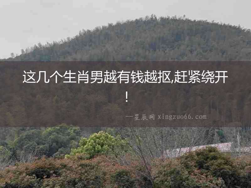 這幾個(gè)生肖男越有錢越摳,趕緊繞開!