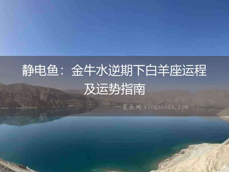 靜電魚：金牛水逆期下白羊座運(yùn)程及運(yùn)勢(shì)指南