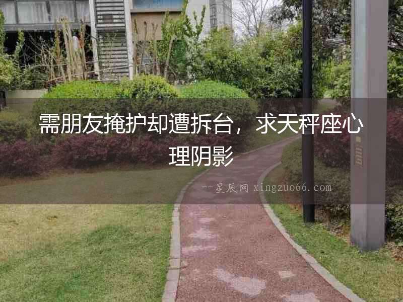 需朋友掩護卻遭拆臺，求天秤座心理陰影