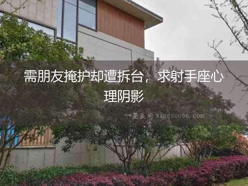 需朋友掩護卻遭拆臺，求射手座心理陰影