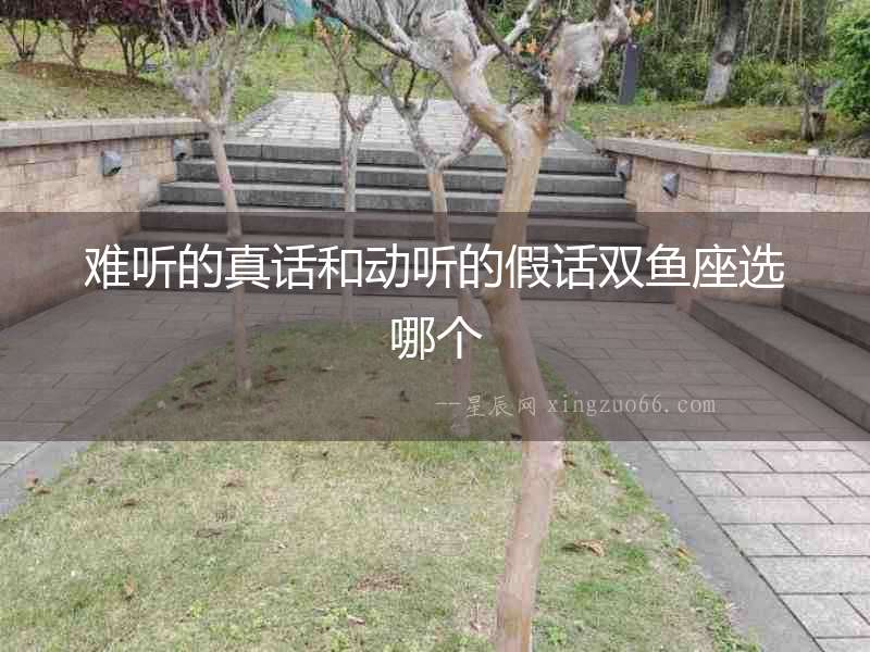 難聽的真話和動聽的假話雙魚座選哪個