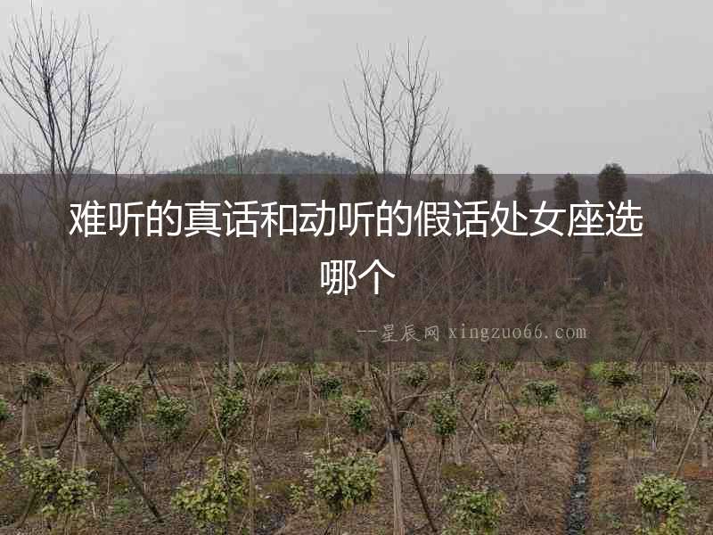 難聽(tīng)的真話和動(dòng)聽(tīng)的假話處女座選哪個(gè)