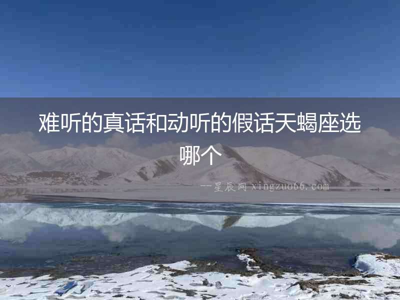 難聽的真話和動聽的假話天蝎座選哪個
