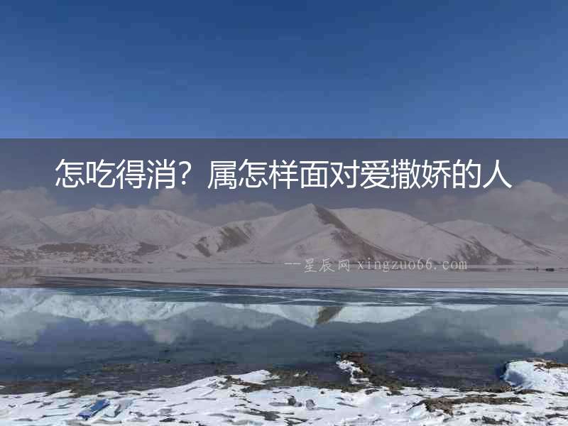 怎吃得消？屬怎樣面對愛撒嬌的人