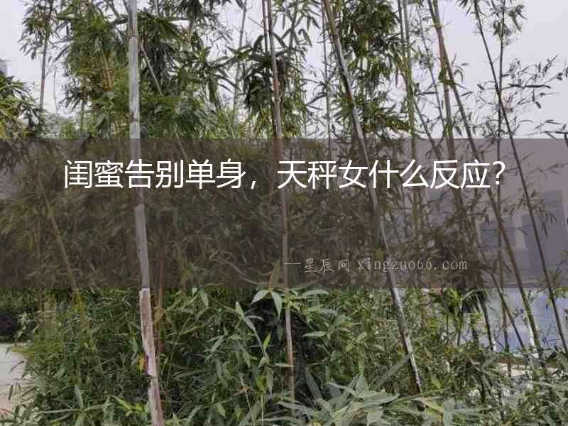 閨蜜告別單身，天秤女什么反應(yīng)？