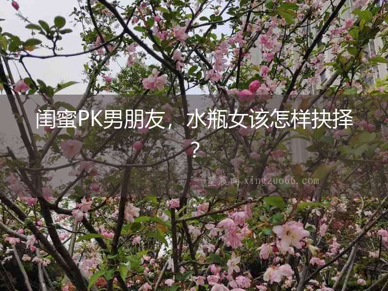 閨蜜PK男朋友，水瓶女該怎樣抉擇？