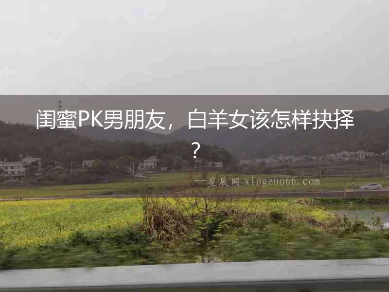 閨蜜PK男朋友，白羊女該怎樣抉擇？