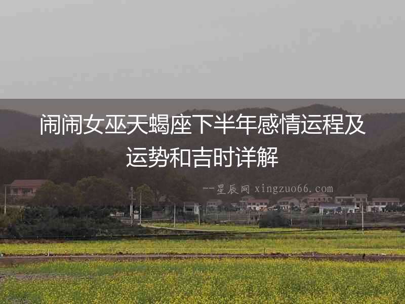 鬧鬧女巫天蝎座下半年感情運程及運勢和吉時詳解