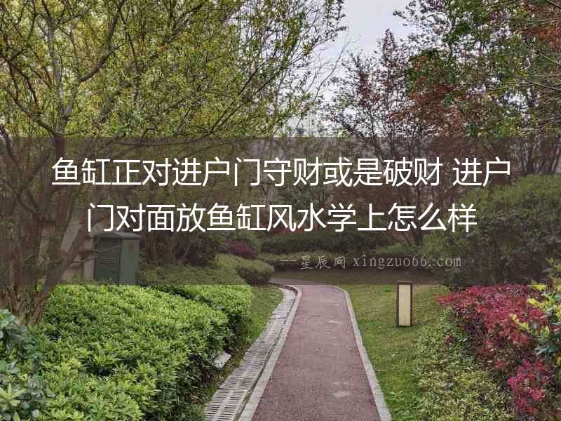 魚缸正對進戶門守財或是破財 進戶門對面放魚缸風水學上怎么樣