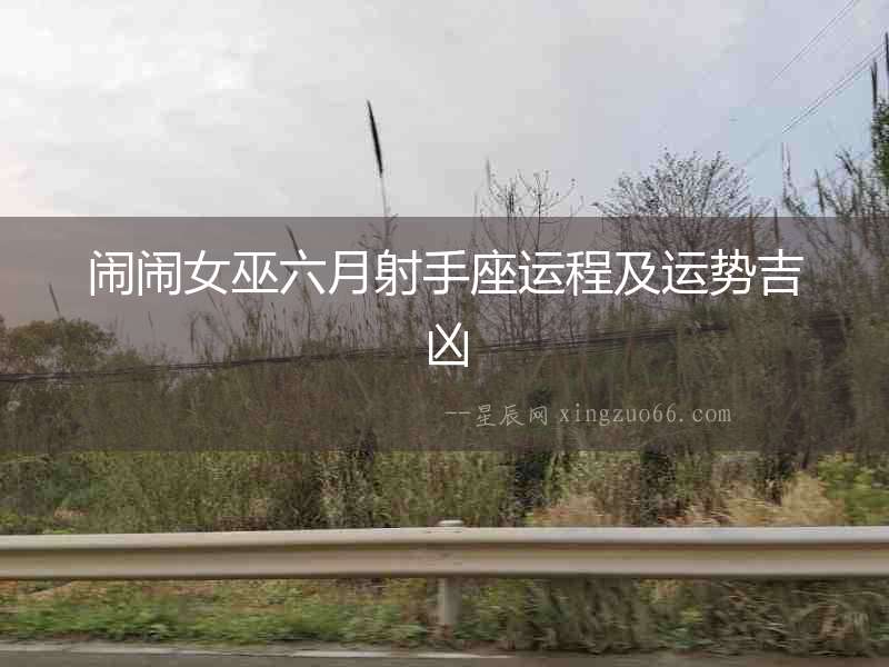 鬧鬧女巫六月射手座運(yùn)程及運(yùn)勢(shì)吉兇