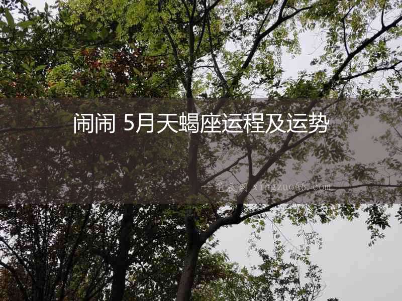鬧鬧 5月天蝎座運(yùn)程及運(yùn)勢(shì)