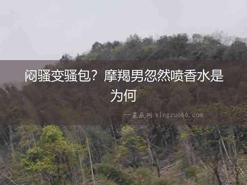 悶騷變騷包？摩羯男忽然噴香水是為何