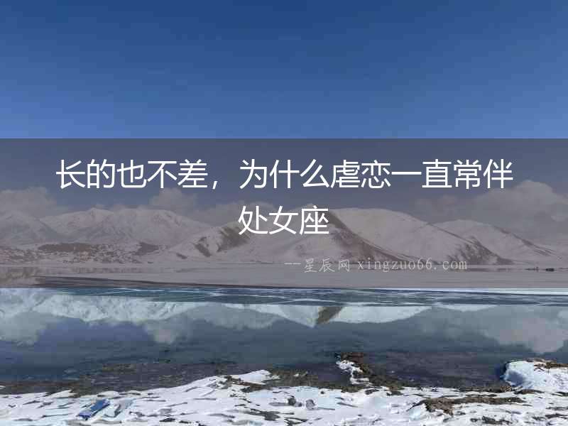 長(zhǎng)的也不差，為什么虐戀一直常伴處女座