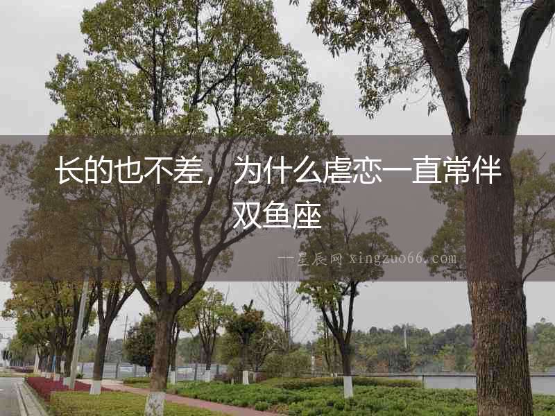 長(zhǎng)的也不差，為什么虐戀一直常伴雙魚(yú)座