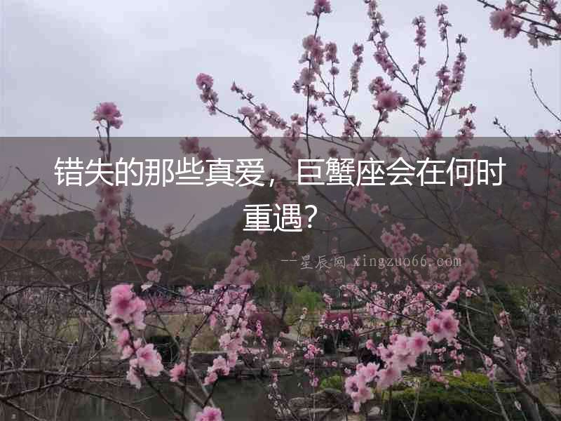 錯失的那些真愛，巨蟹座會在何時重遇？