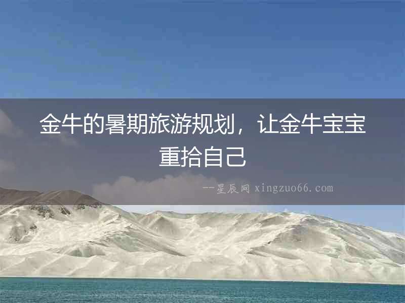 金牛的暑期旅游規(guī)劃，讓金牛寶寶重拾自己