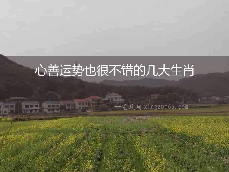 心善運(yùn)勢也很不錯的幾大生肖
