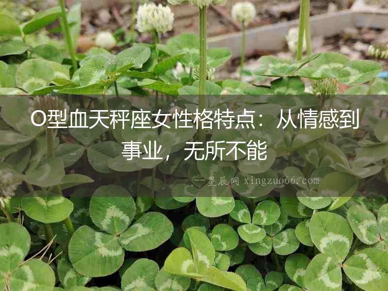 O型血天秤座女性格特點(diǎn)：從情感到事業(yè)，無所不能
