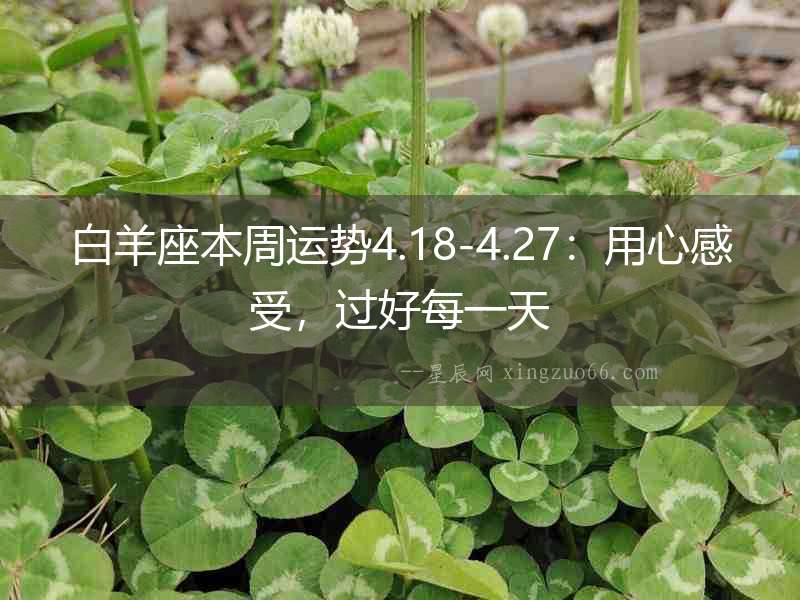 白羊座本周運(yùn)勢4.18-4.27：用心感受，過好每一天