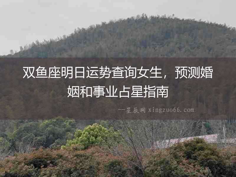 雙魚座明日運勢查詢女生，預(yù)測婚姻和事業(yè)占星指南