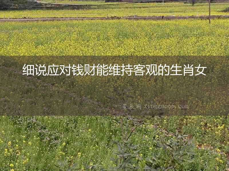 細說應對錢財能維持客觀的生肖女